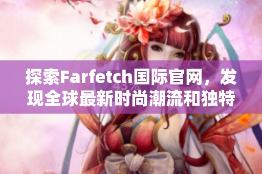 探索Farfetch国际官网，发现全球最新时尚潮流和独特设计