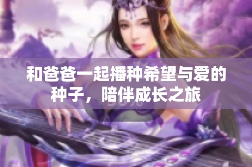和爸爸一起播种希望与爱的种子，陪伴成长之旅