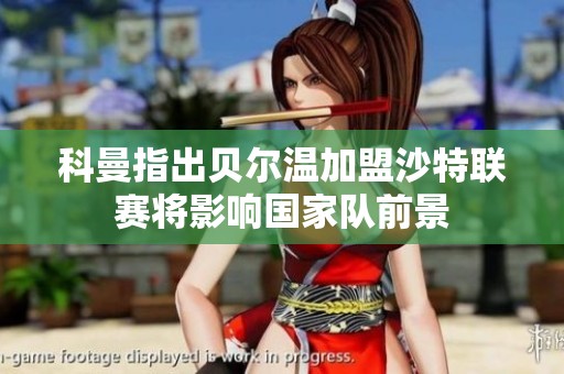 科曼指出贝尔温加盟沙特联赛将影响国家队前景