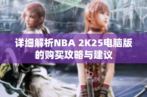 详细解析NBA 2K25电脑版的购买攻略与建议