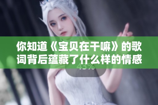 你知道《宝贝在干嘛》的歌词背后蕴藏了什么样的情感吗