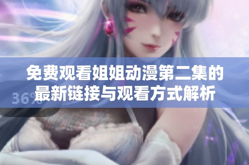 免费观看姐姐动漫第二集的最新链接与观看方式解析