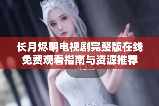 长月烬明电视剧完整版在线免费观看指南与资源推荐