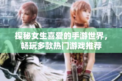 探秘女生喜爱的手游世界，畅玩多款热门游戏推荐