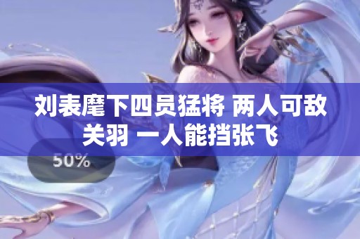 刘表麾下四员猛将 两人可敌关羽 一人能挡张飞