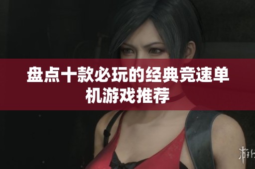 盘点十款必玩的经典竞速单机游戏推荐