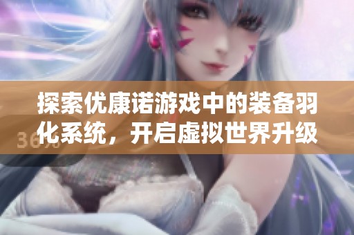 探索优康诺游戏中的装备羽化系统，开启虚拟世界升级之旅