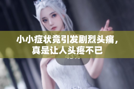 小小症状竟引发剧烈头痛，真是让人头疼不已