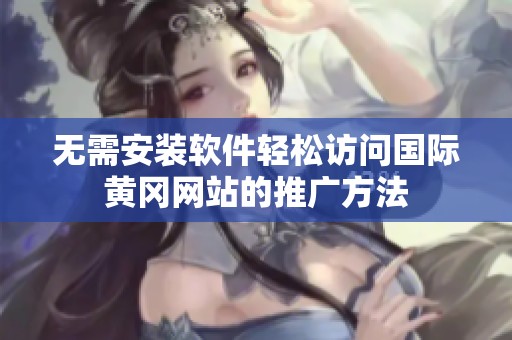 无需安装软件轻松访问国际黄冈网站的推广方法