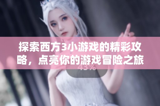 探索西方3小游戏的精彩攻略，点亮你的游戏冒险之旅