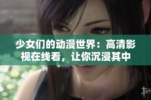 少女们的动漫世界：高清影视在线看，让你沉浸其中