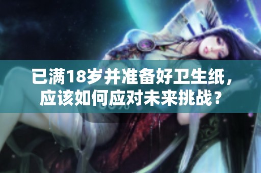 已满18岁并准备好卫生纸，应该如何应对未来挑战？