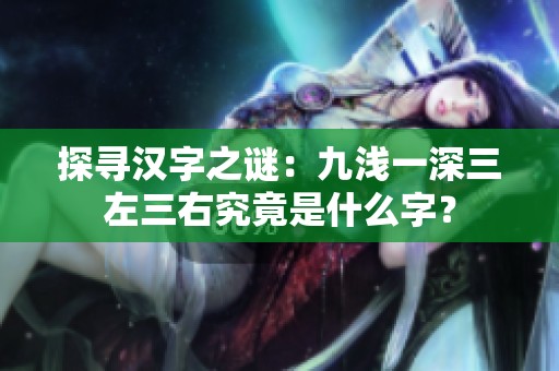探寻汉字之谜：九浅一深三左三右究竟是什么字？