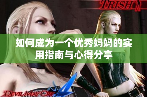 如何成为一个优秀妈妈的实用指南与心得分享