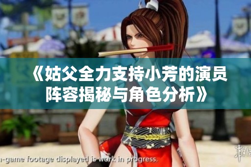 《姑父全力支持小芳的演员阵容揭秘与角色分析》