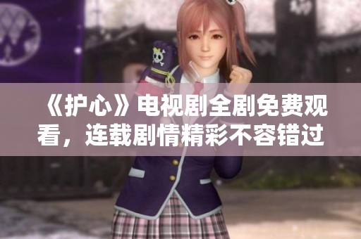 《护心》电视剧全剧免费观看，连载剧情精彩不容错过