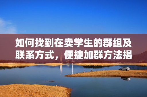 如何找到在卖学生的群组及联系方式，便捷加群方法揭秘