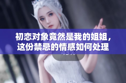 初恋对象竟然是我的姐姐，这份禁忌的情感如何处理
