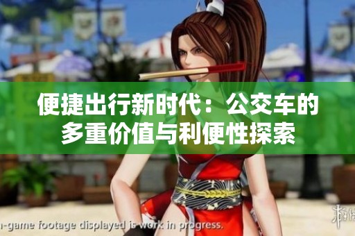 便捷出行新时代：公交车的多重价值与利便性探索