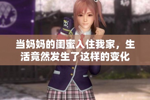 当妈妈的闺蜜入住我家，生活竟然发生了这样的变化