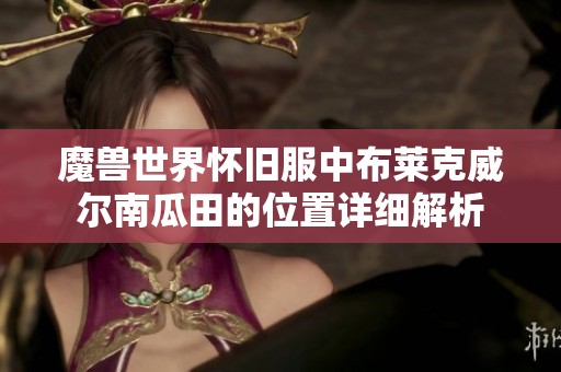魔兽世界怀旧服中布莱克威尔南瓜田的位置详细解析