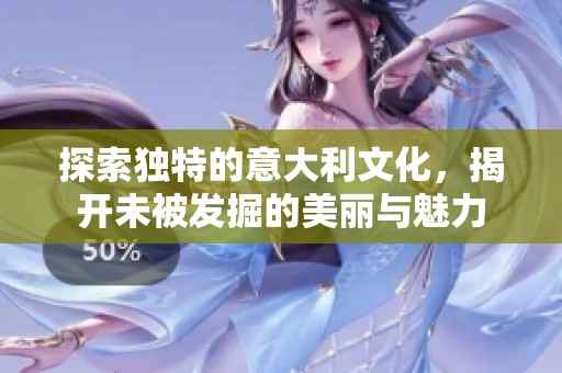 探索独特的意大利文化，揭开未被发掘的美丽与魅力