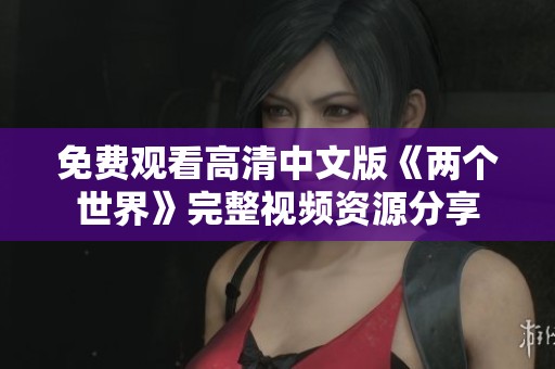 免费观看高清中文版《两个世界》完整视频资源分享
