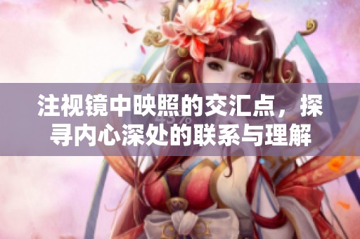 注视镜中映照的交汇点，探寻内心深处的联系与理解