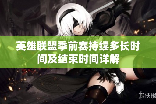 英雄联盟季前赛持续多长时间及结束时间详解