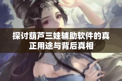 探讨葫芦三娃辅助软件的真正用途与背后真相