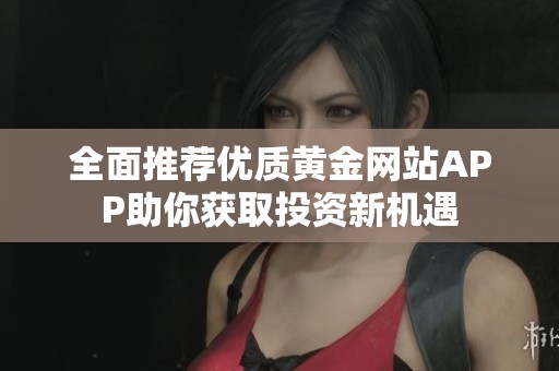 全面推荐优质黄金网站APP助你获取投资新机遇