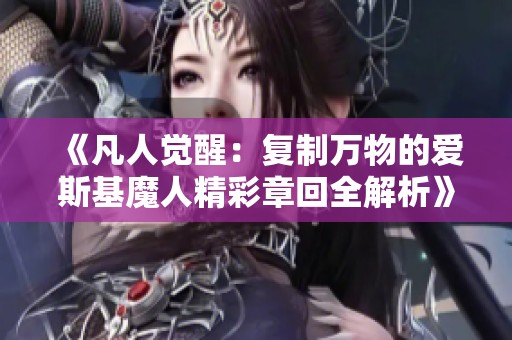 《凡人觉醒：复制万物的爱斯基魔人精彩章回全解析》