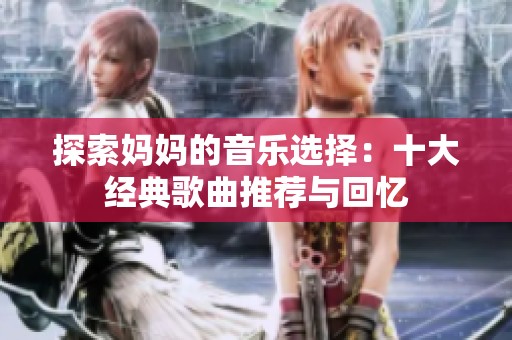 探索妈妈的音乐选择：十大经典歌曲推荐与回忆