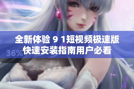 全新体验 9 1短视频极速版快速安装指南用户必看