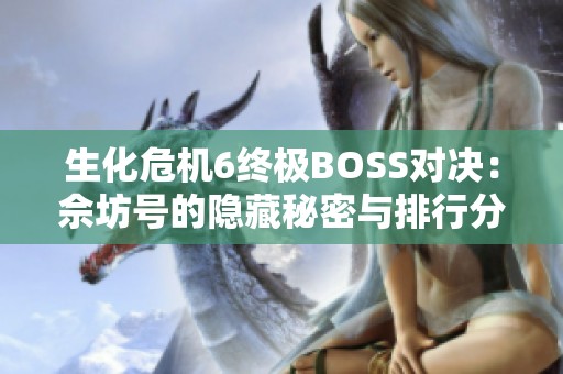 生化危机6终极BOSS对决：佘坊号的隐藏秘密与排行分析