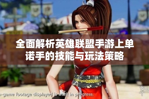 全面解析英雄联盟手游上单诺手的技能与玩法策略