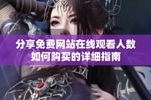 分享免费网站在线观看人数如何购买的详细指南