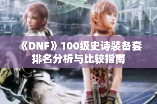 《DNF》100级史诗装备套排名分析与比较指南