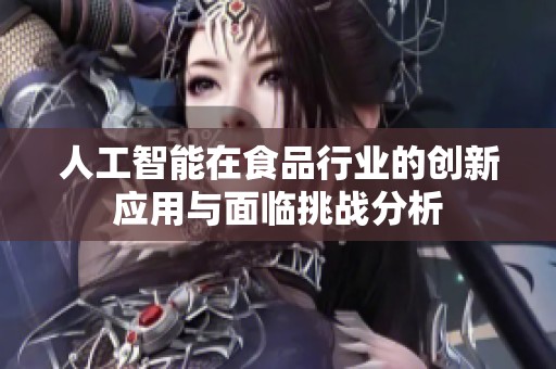 人工智能在食品行业的创新应用与面临挑战分析