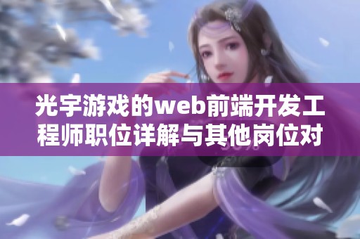 光宇游戏的web前端开发工程师职位详解与其他岗位对比分析