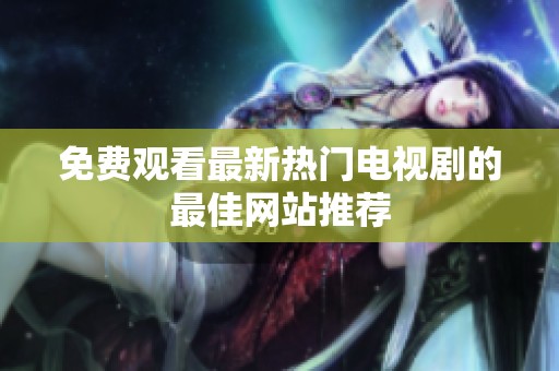 免费观看最新热门电视剧的最佳网站推荐