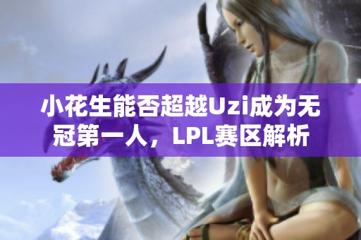 小花生能否超越Uzi成为无冠第一人，LPL赛区解析