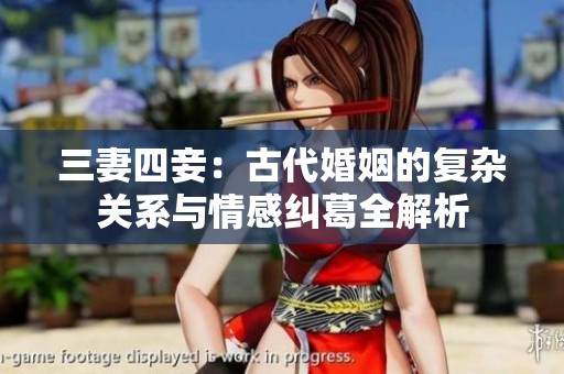 三妻四妾：古代婚姻的复杂关系与情感纠葛全解析