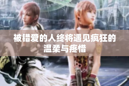 被错爱的人终将遇见疯狂的温柔与疼惜