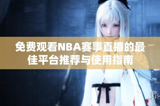 免费观看NBA赛事直播的最佳平台推荐与使用指南