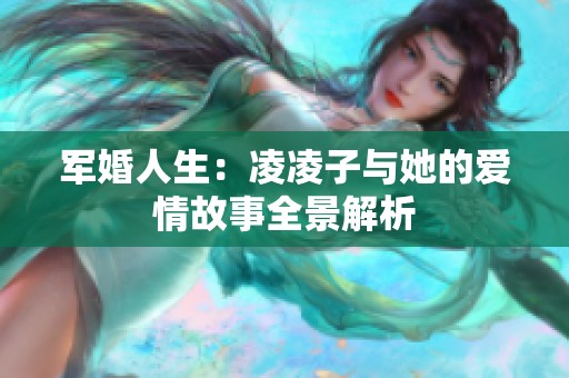 军婚人生：凌凌子与她的爱情故事全景解析