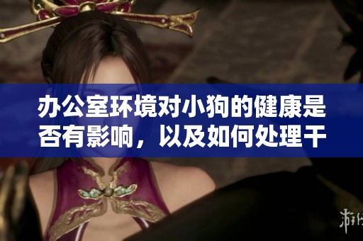 办公室环境对小狗的健康是否有影响，以及如何处理干湿问题