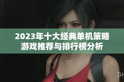 2023年十大经典单机策略游戏推荐与排行榜分析