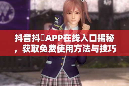 抖音抖抈APP在线入口揭秘，获取免费使用方法与技巧