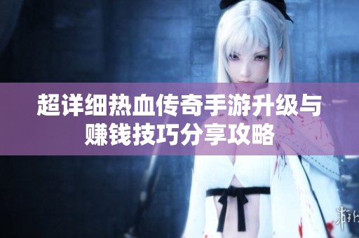 超详细热血传奇手游升级与赚钱技巧分享攻略